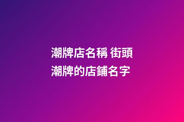 潮牌店名稱 街頭潮牌的店鋪名字-第1張-店鋪起名-玄機派